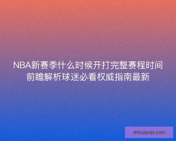 NBA新赛季什么时候开打完整赛程时间前瞻解析球迷必看权威指南最新